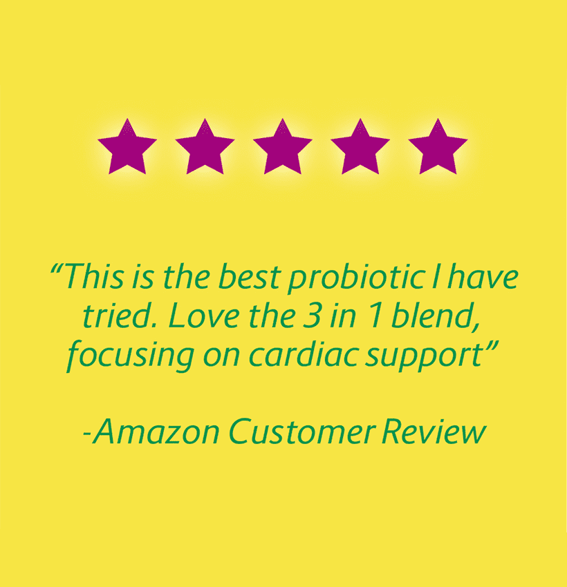 "This is the best probiotic I have tried. Love the 3 in 1 blend, focusing on cardiac support" - Amazon Customer Review