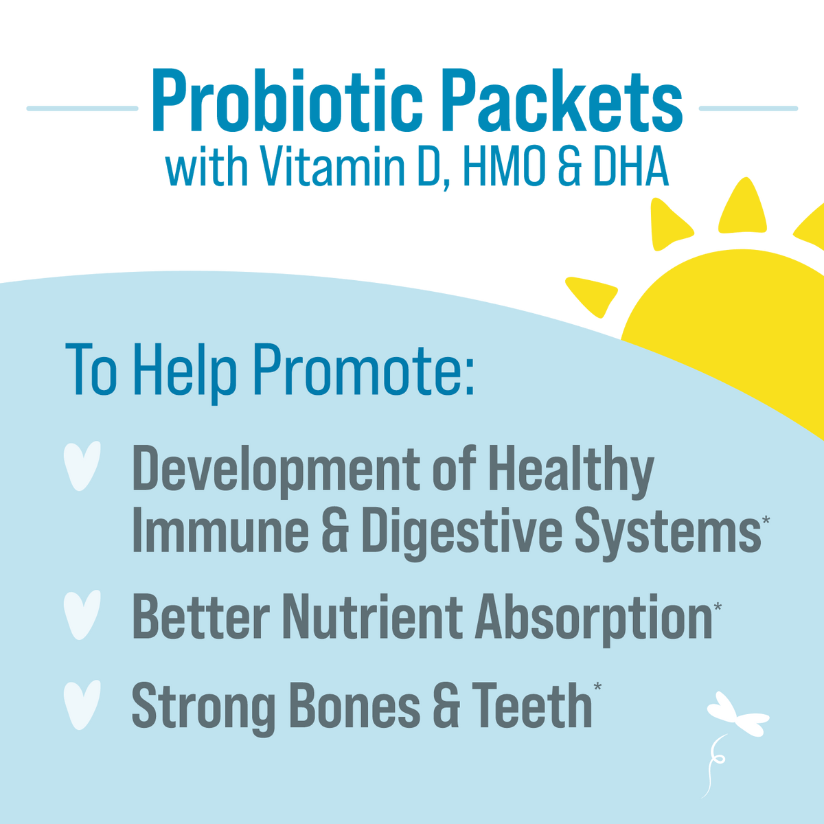 probiotic packets with vitamin D, HMO & DHA. to help promote development of healthy immune & digestive systems, better nutrient absorption, and strong bones & teeth